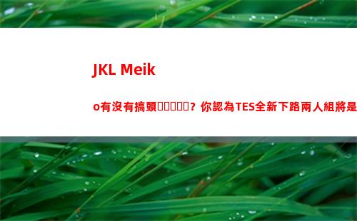 JKL+Meiko有沒有搞頭？你認為TES全新下路兩人組將是LPL第幾檔插圖